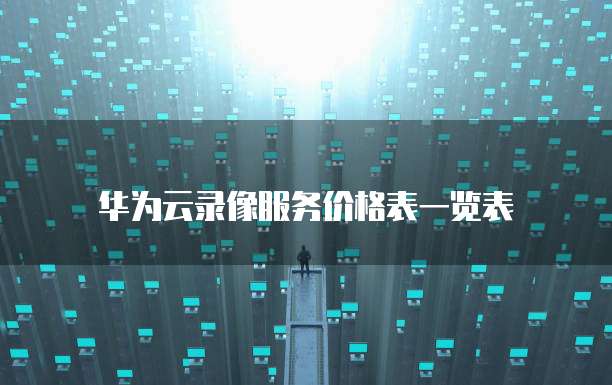 华为云录像服务价格表一览表