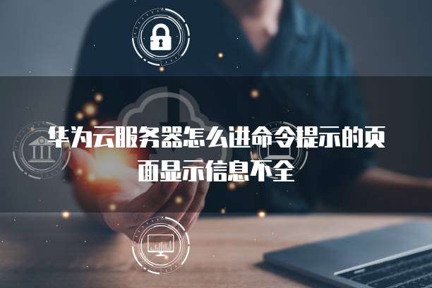 华为云服务器怎么进命令提示的页面显示信息不全