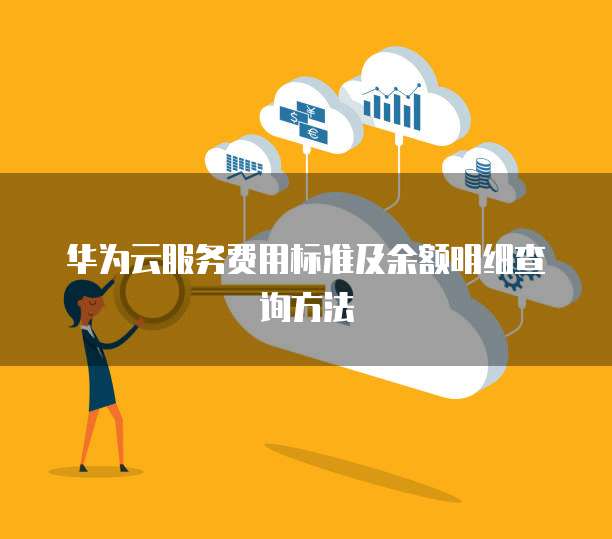 华为云服务费用标准及余额明细查询方法