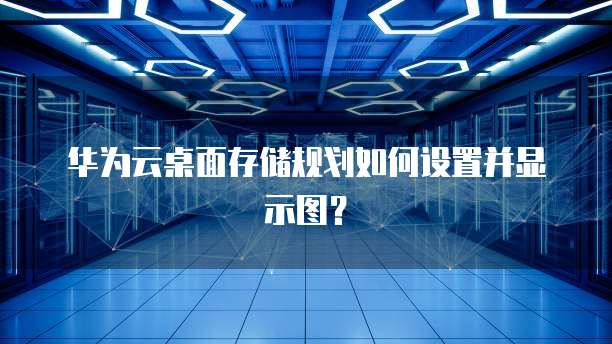 华为云桌面存储规划如何设置并显示图?