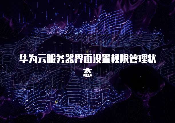 华为云服务器界面设置权限管理状态