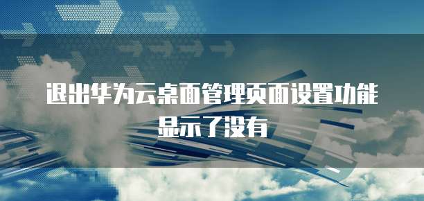 退出华为云桌面管理页面设置功能显示了没有