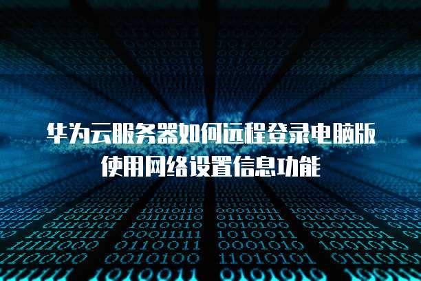 华为云服务器如何远程登录电脑版使用网络设置信息功能