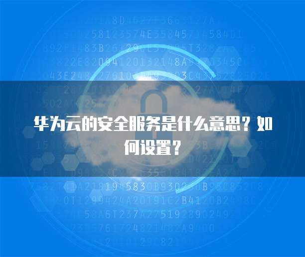 华为云的安全服务是什么意思？如何设置？