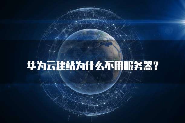 华为云建站为什么不用服务器?