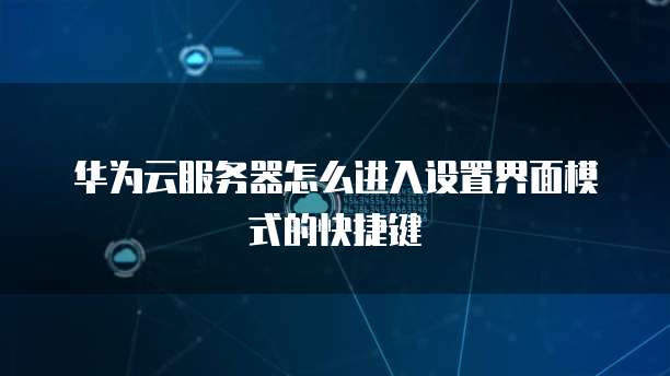 华为云服务器怎么进入设置界面模式的快捷键