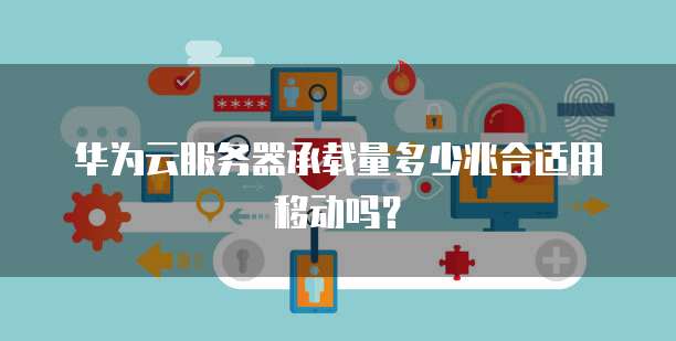 华为云服务器承载量多少兆合适用移动吗?