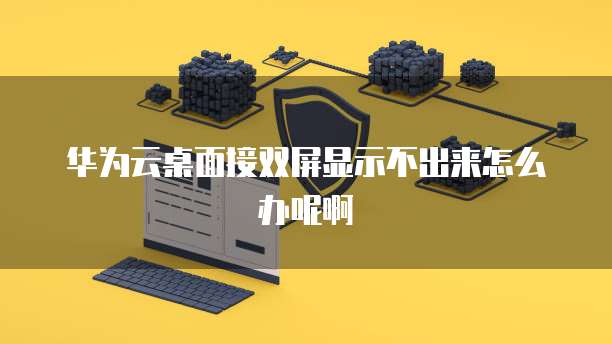 华为云桌面接双屏显示不出来怎么办呢啊