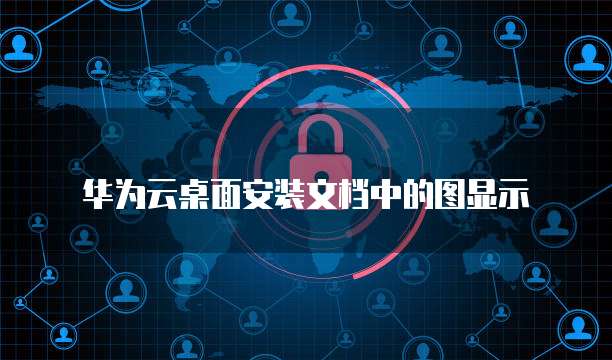 华为云桌面安装文档中的图显示