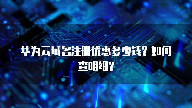 华为云域名注册优惠多少钱?如何查明细?
