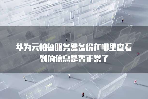 华为云帕鲁服务器备份在哪里查看到的信息是否正常了