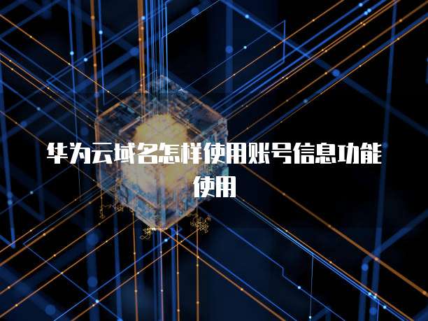 华为云域名怎样使用账号信息功能使用