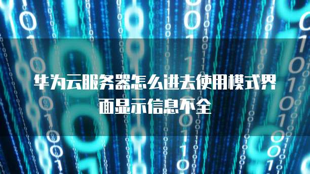 华为云服务器怎么进去使用模式界面显示信息不全
