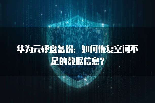 华为云硬盘备份:如何恢复空间不足的数据信息?