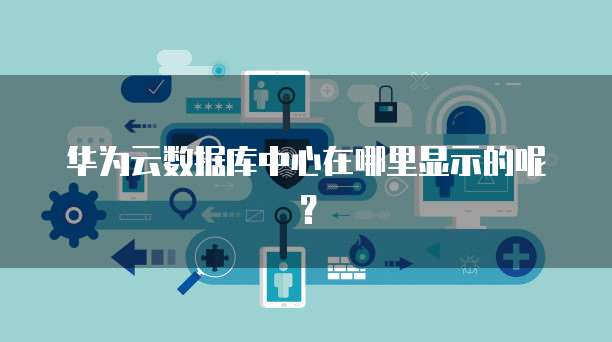 华为云数据库中心在哪里显示的呢?