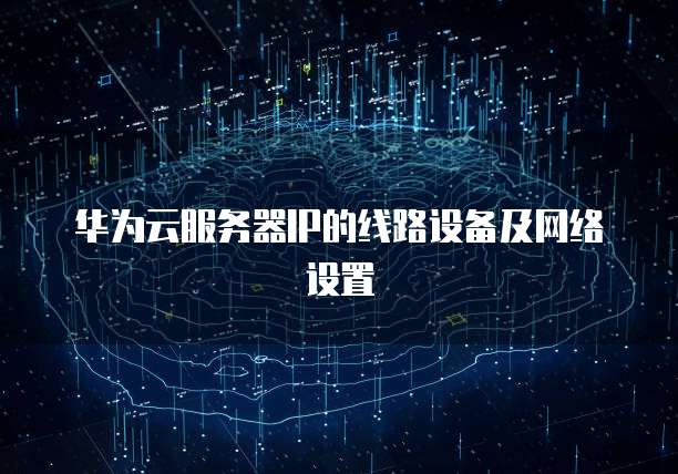 华为云服务器IP的线路设备及网络设置