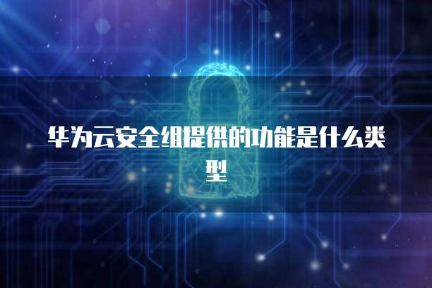 华为云安全组提供的功能是什么类型