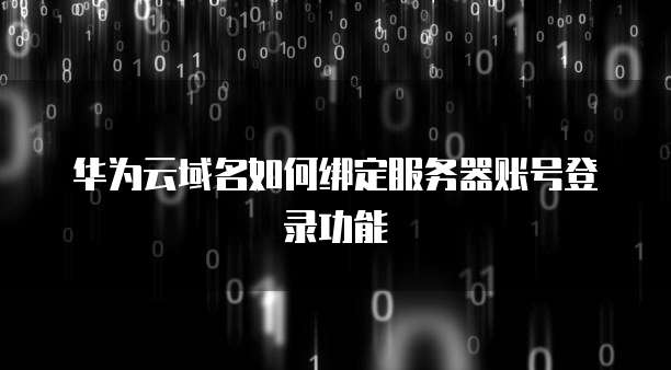 华为云域名如何绑定服务器账号登录功能