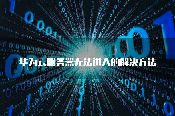 华为云服务器无法进入的解决方法