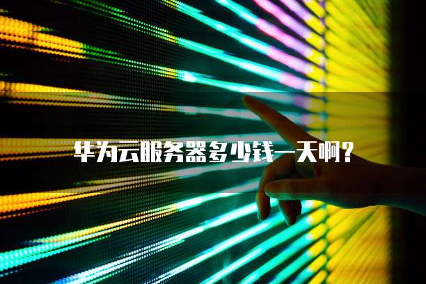 华为云服务器多少钱一天啊?