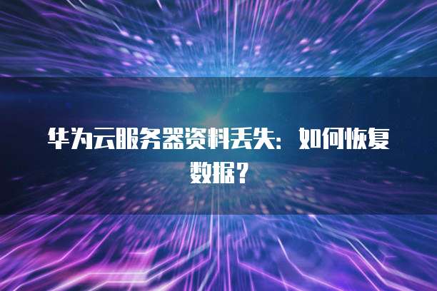 华为云服务器资料丢失:如何恢复数据?