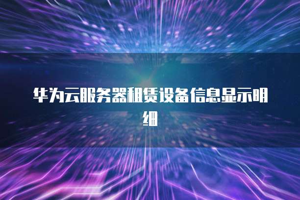 华为云服务器租赁设备信息显示明细