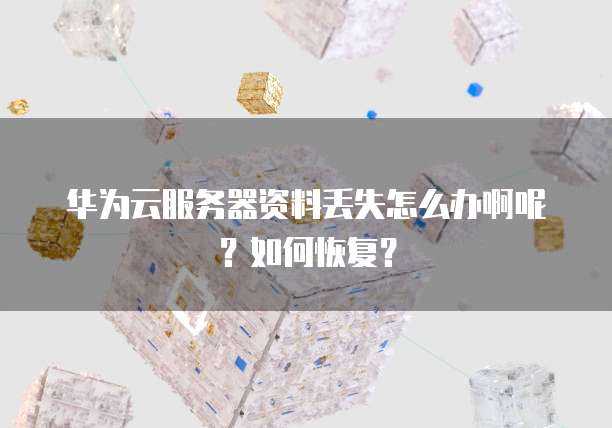 华为云服务器资料丢失怎么办啊呢？如何恢复？