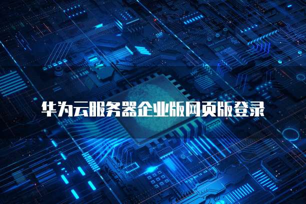 华为云服务器企业版网页版登录