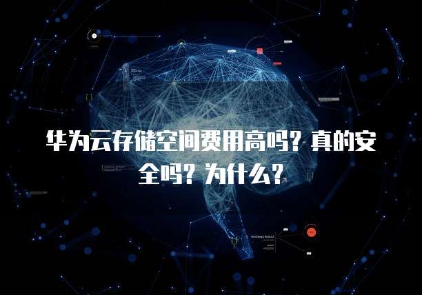 华为云存储空间费用高吗？真的安全吗？为什么？