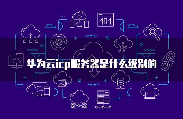 华为云icp服务器是什么级别的