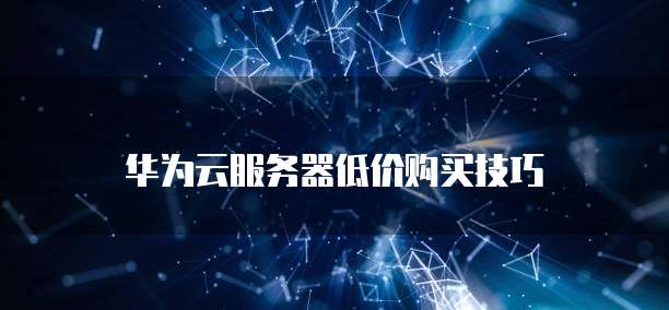 华为云服务器低价购买技巧