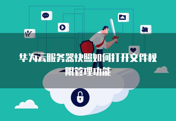 华为云服务器快照如何打开文件权限管理功能