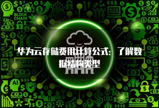 华为云存储费用计算公式:了解数据结构类型