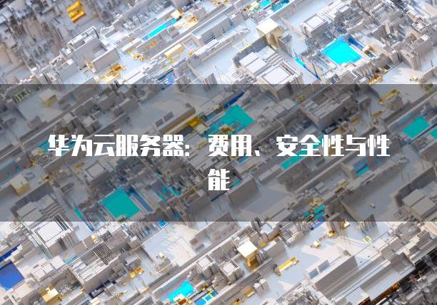 华为云服务器:费用、安全性与性能