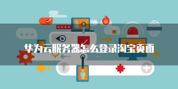 华为云服务器怎么登录淘宝页面