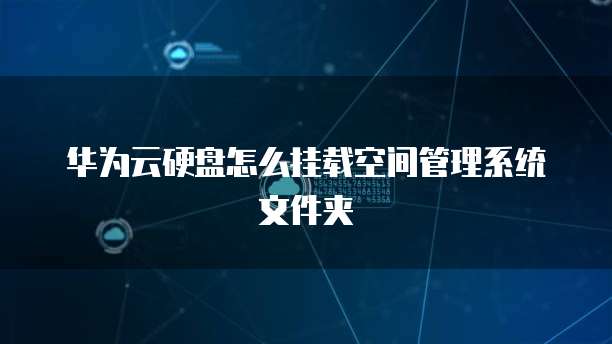华为云硬盘怎么挂载空间管理系统文件夹