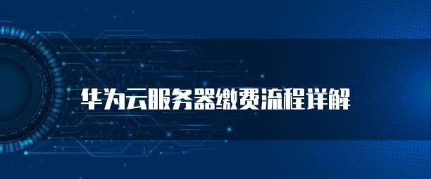 华为云服务器缴费流程详解
