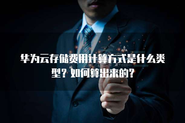 华为云存储费用计算方式是什么类型?如何算出来的?