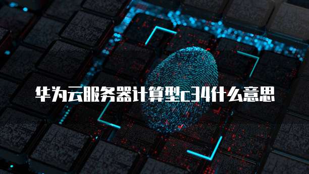 华为云服务器计算型c34什么意思