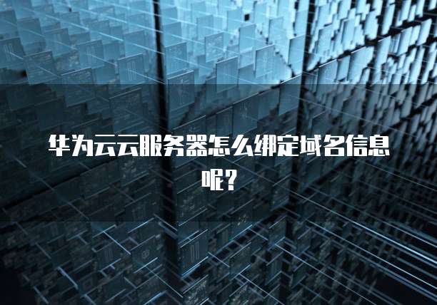 华为云云服务器怎么绑定域名信息呢？