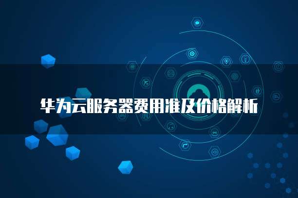华为云服务器费用准及价格解析