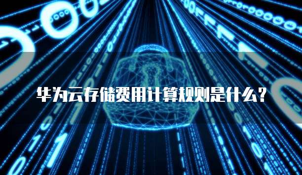 华为云存储费用计算规则是什么?