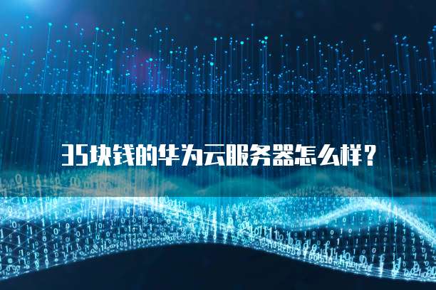 35块钱的华为云服务器怎么样?