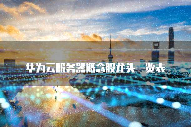华为云服务器概念股龙头一览表
