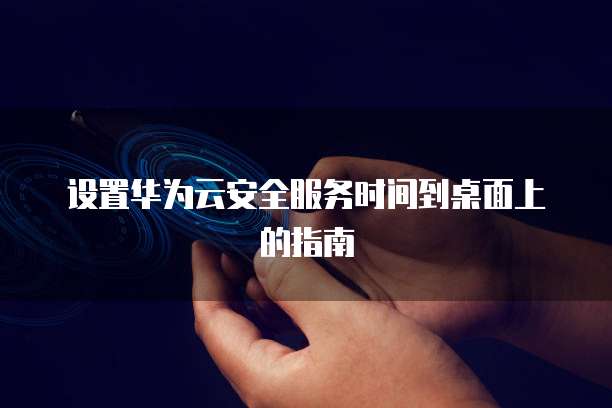 设置华为云安全服务时间到桌面上的指南