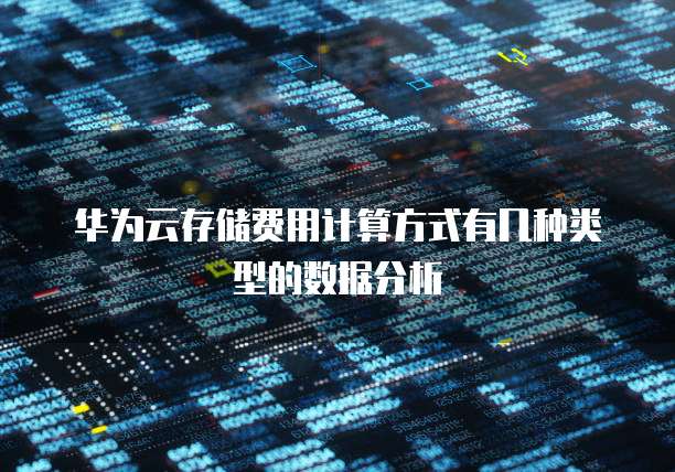 华为云存储费用计算方式有几种类型的数据分析