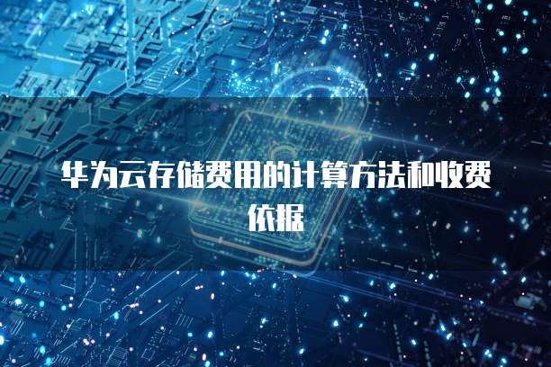 华为云存储费用的计算方法和收费依据
