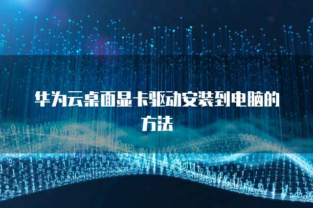 华为云桌面显卡驱动安装到电脑的方法