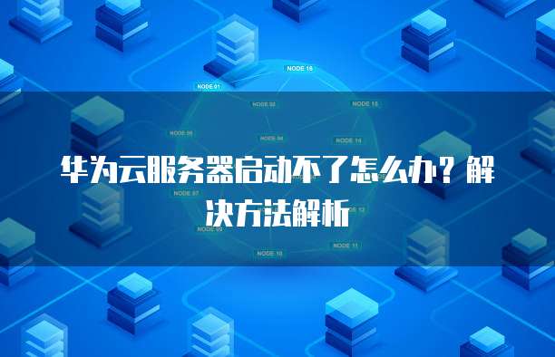 华为云服务器启动不了怎么办?解决方法解析