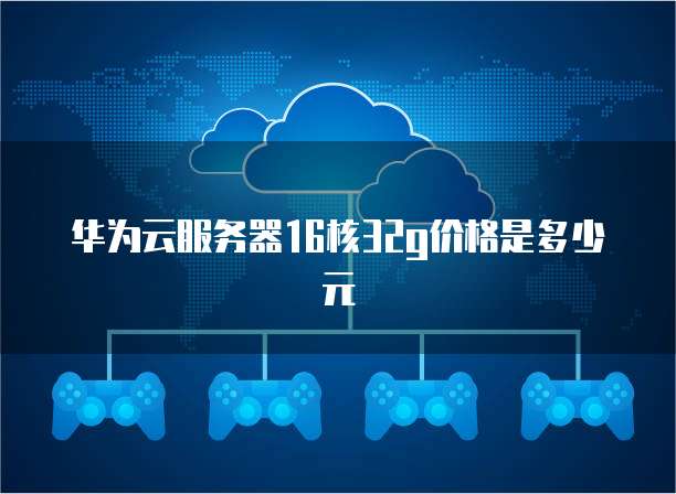 华为云服务器16核32g价格是多少元